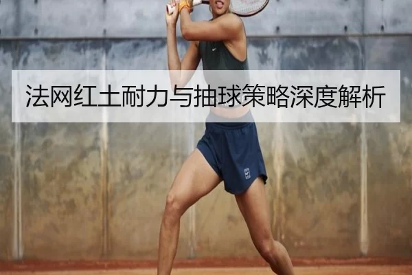 法网红土耐力与抽球策略深度解析