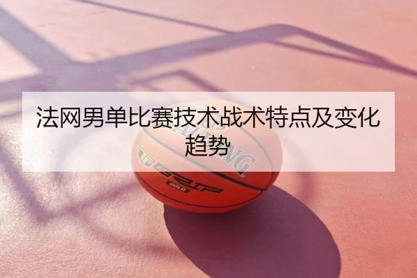 法网男单比赛技术战术特点及变化趋势