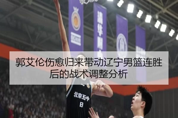 郭艾伦伤愈归来带动辽宁男篮连胜后的战术调整分析