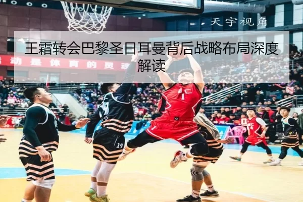 王霜转会巴黎圣日耳曼背后战略布局深度解读
